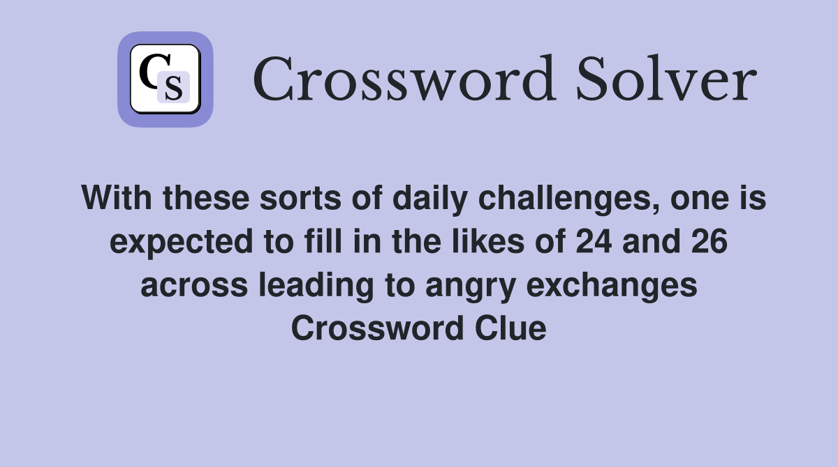 With these sorts of daily challenges, one is expected to fill in the likes of 24 and 26 across leading to angry exchanges Crossword Clue