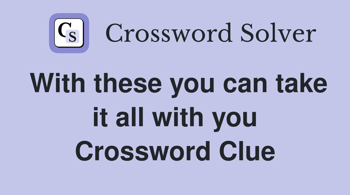 With these you can take it all with you Crossword Clue
