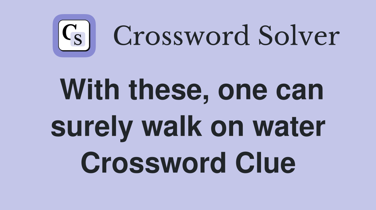 With these, one can surely walk on water Crossword Clue