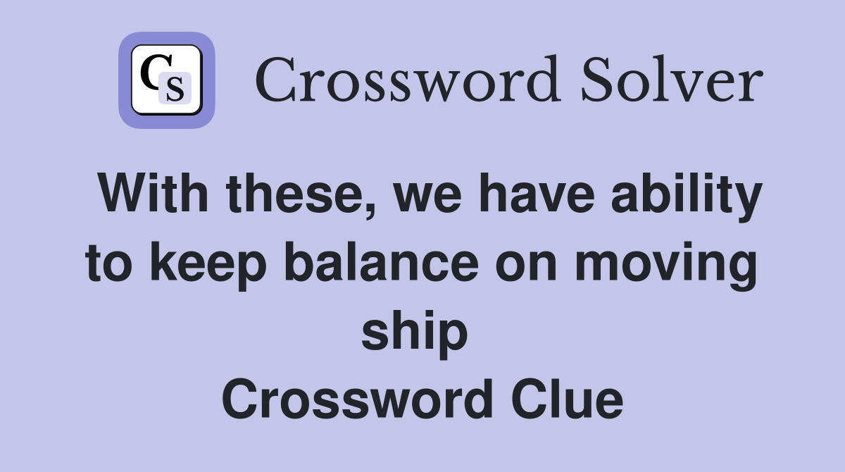 With these, we have ability to keep balance on moving ship  Crossword Clue