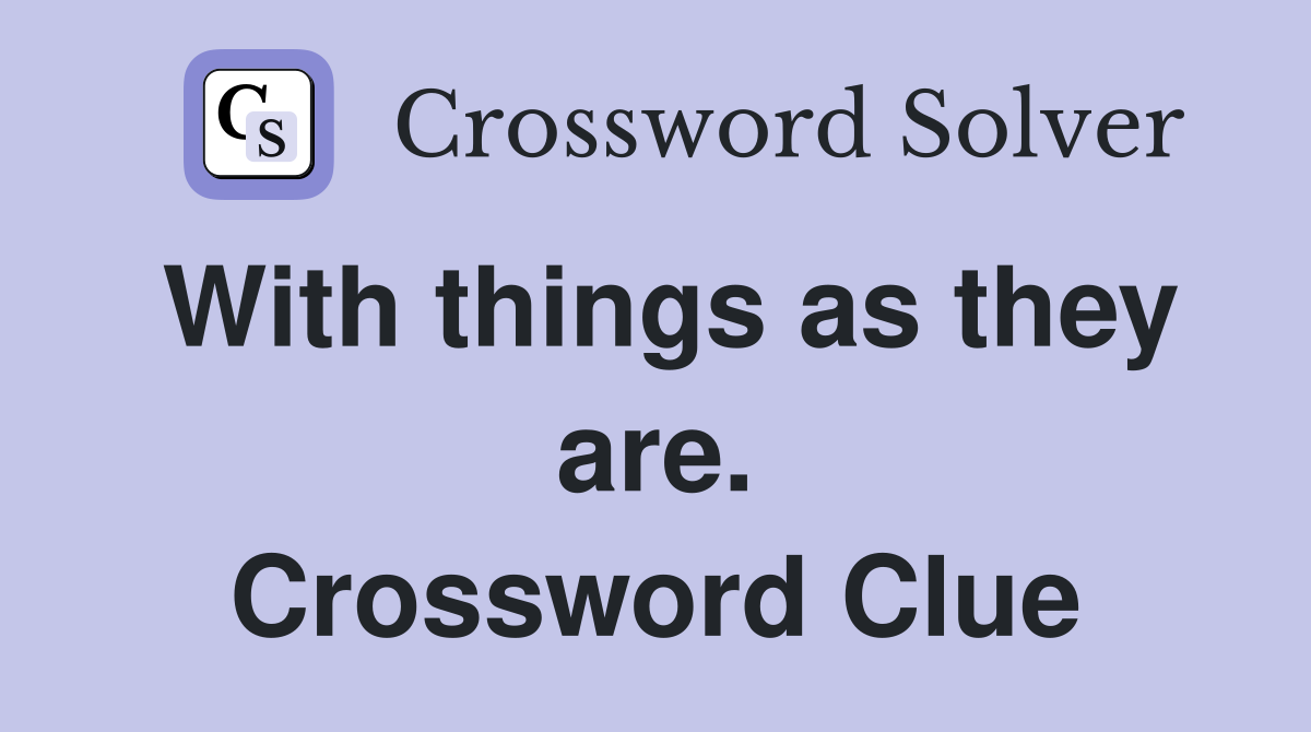 With things as they are. Crossword Clue