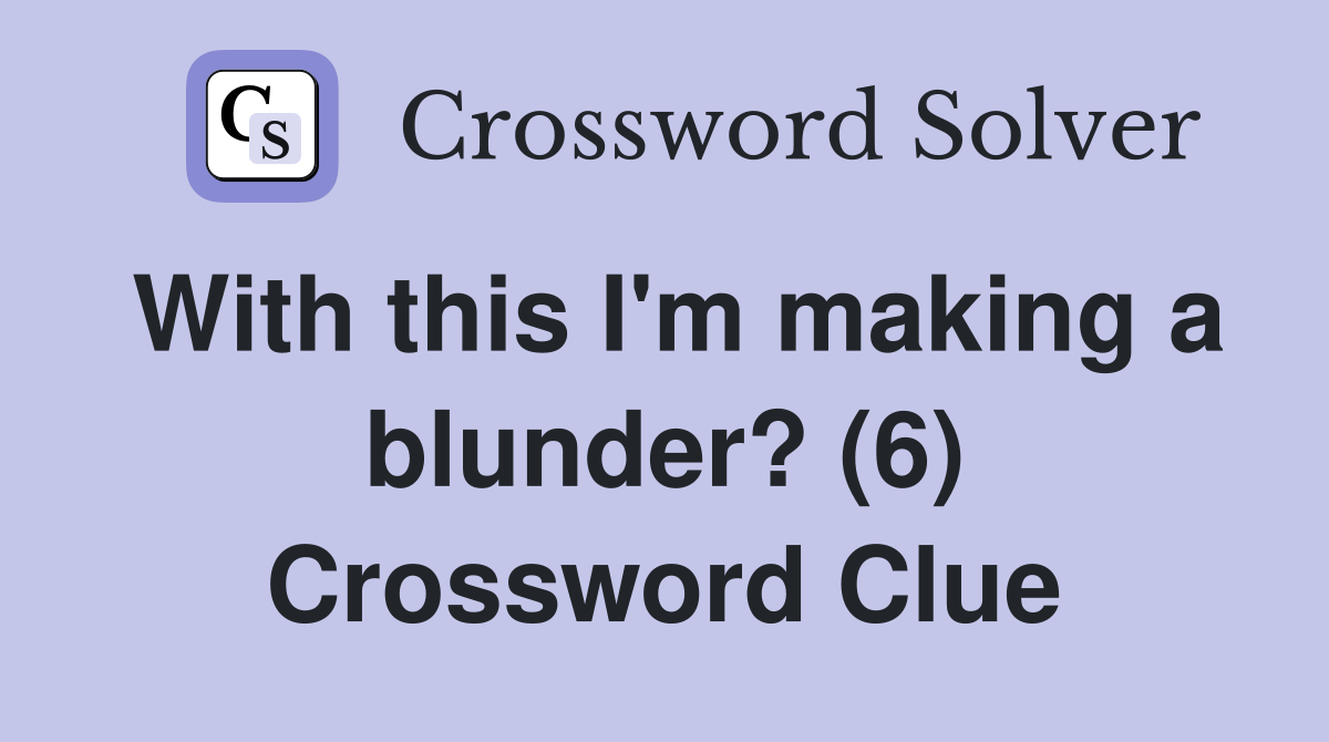 With this I'm making a blunder? (6) Crossword Clue