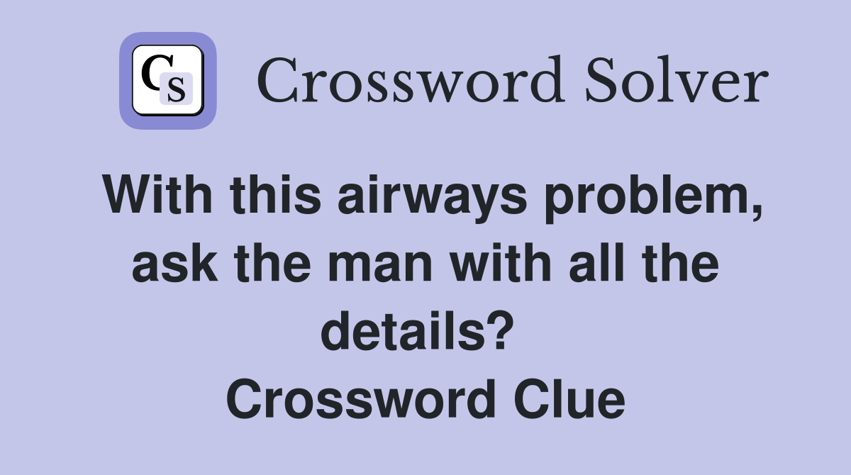 With this airways problem, ask the man with all the details?  Crossword Clue