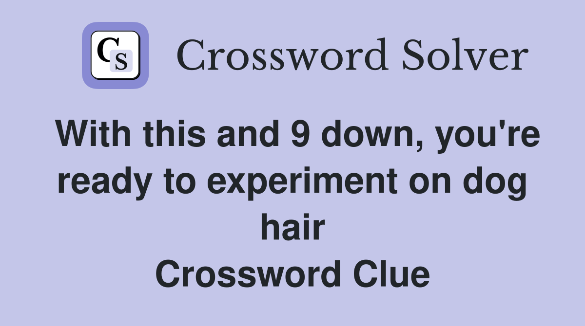 With this and 9 down, you're ready to experiment on dog hair Crossword Clue