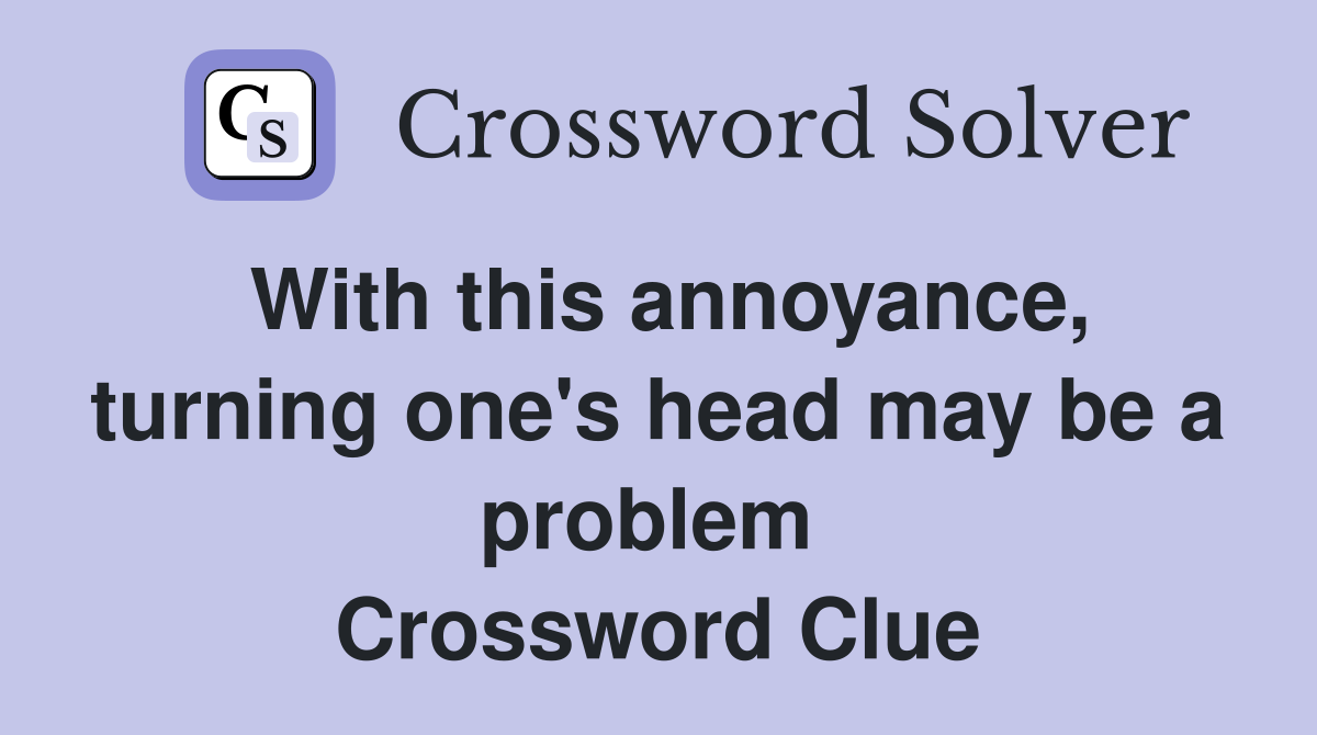 With this annoyance, turning one's head may be a problem  Crossword Clue