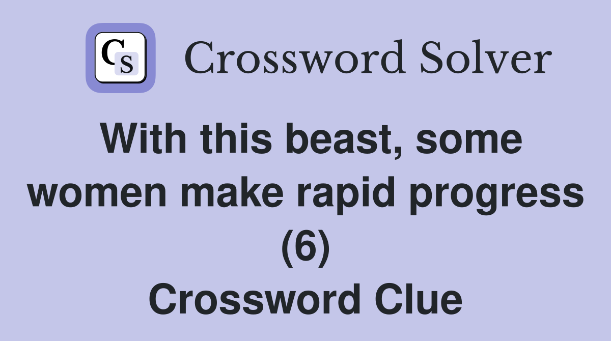 With this beast, some women make rapid progress (6) Crossword Clue
