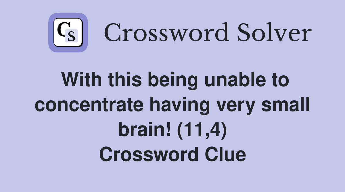 With this being unable to concentrate having very small brain! (11,4) Crossword Clue