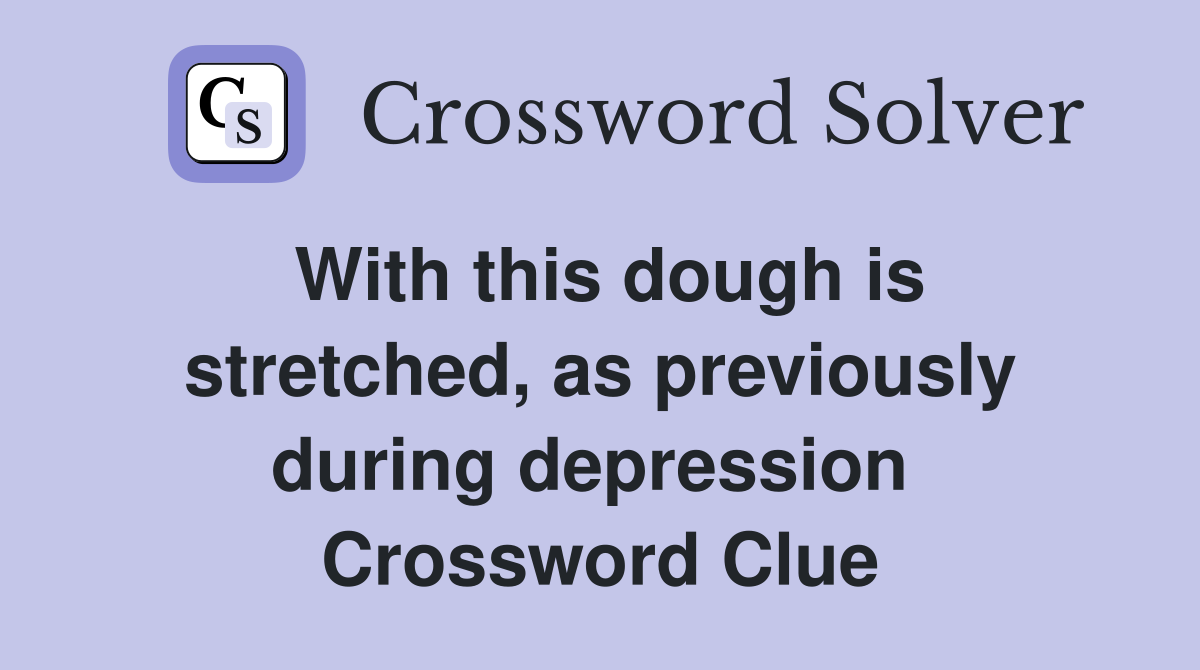 With this dough is stretched, as previously during depression  Crossword Clue