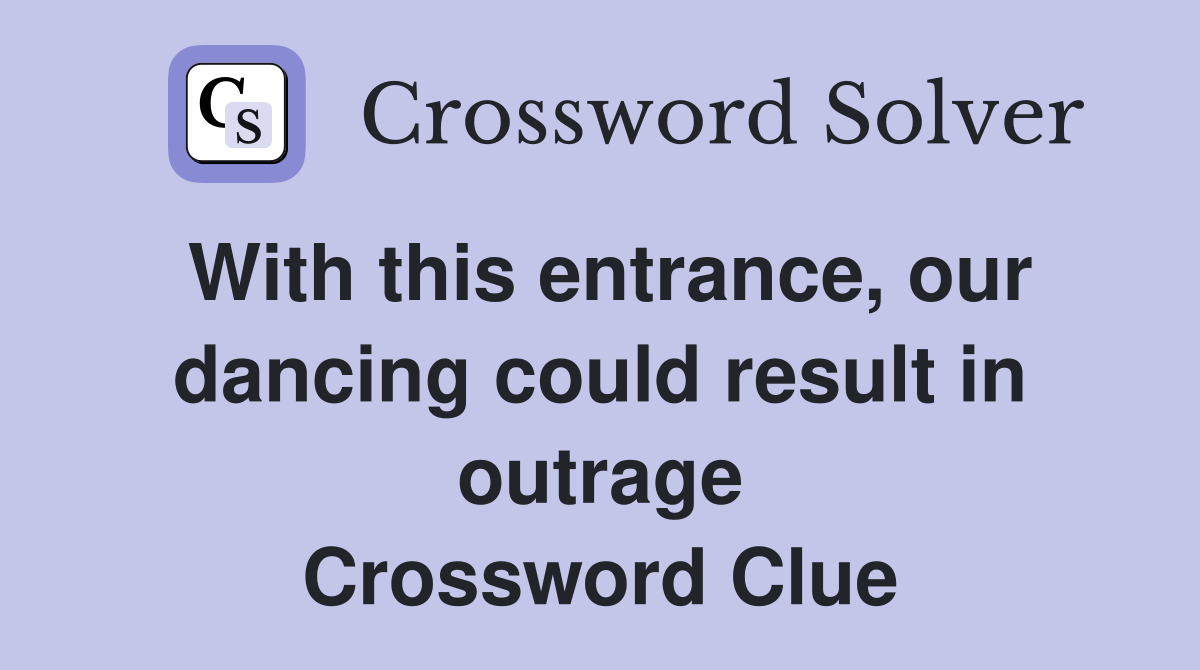 With this entrance, our dancing could result in outrage Crossword Clue