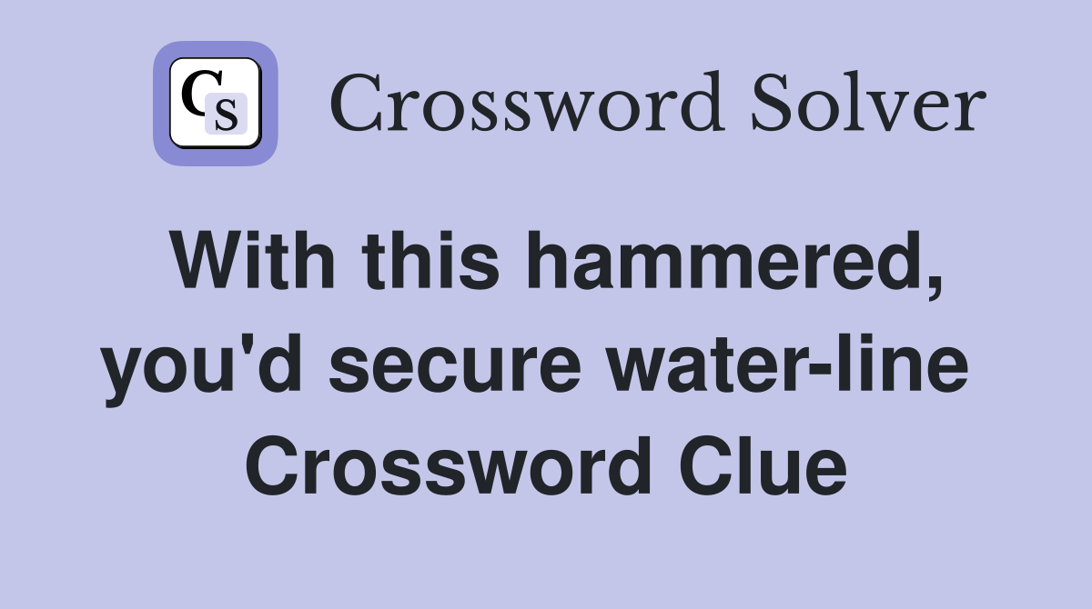 With this hammered, you'd secure water-line  Crossword Clue