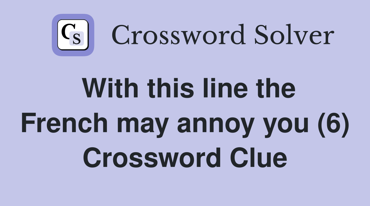 With this line the French may annoy you (6) Crossword Clue