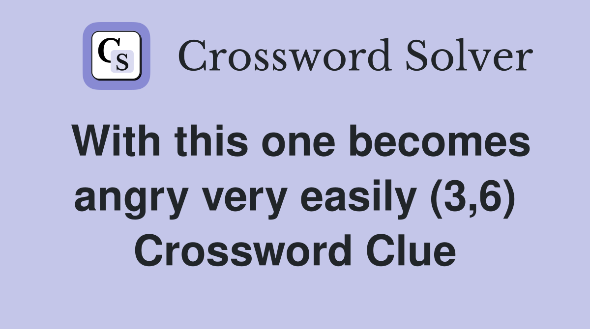 With this one becomes angry very easily (3,6) Crossword Clue