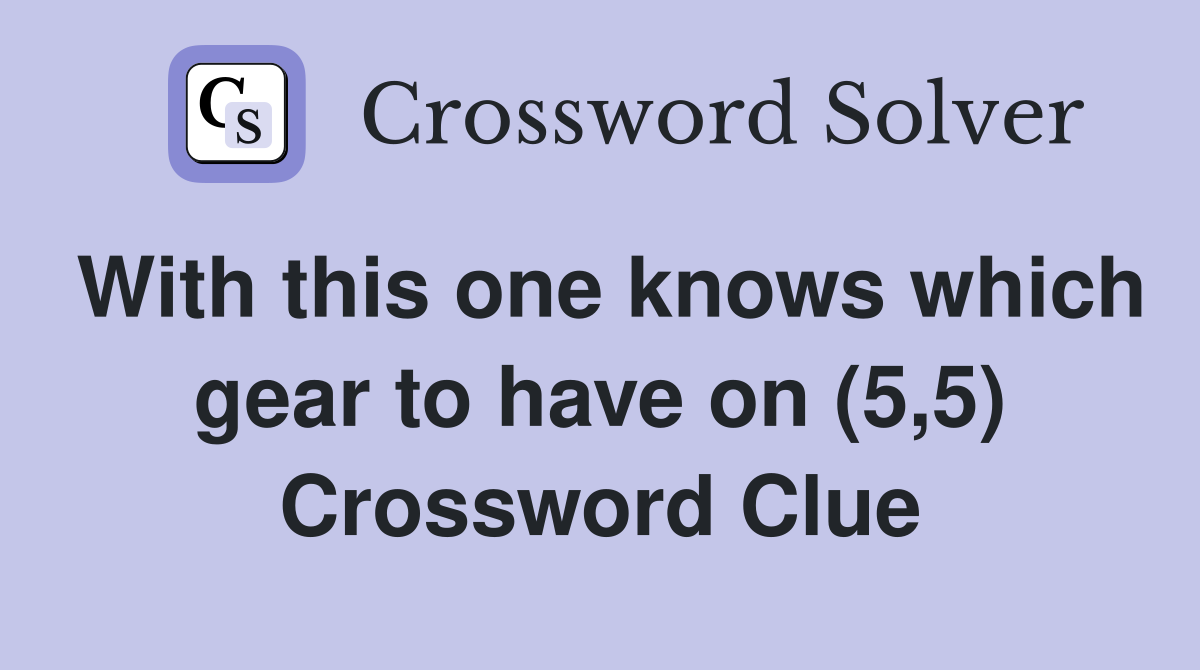 With this one knows which gear to have on (5,5) Crossword Clue