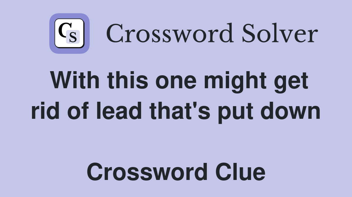 With this one might get rid of lead that's put down  Crossword Clue