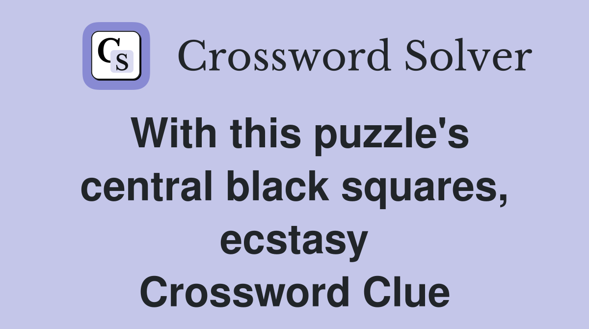 With this puzzle's central black squares, ecstasy Crossword Clue