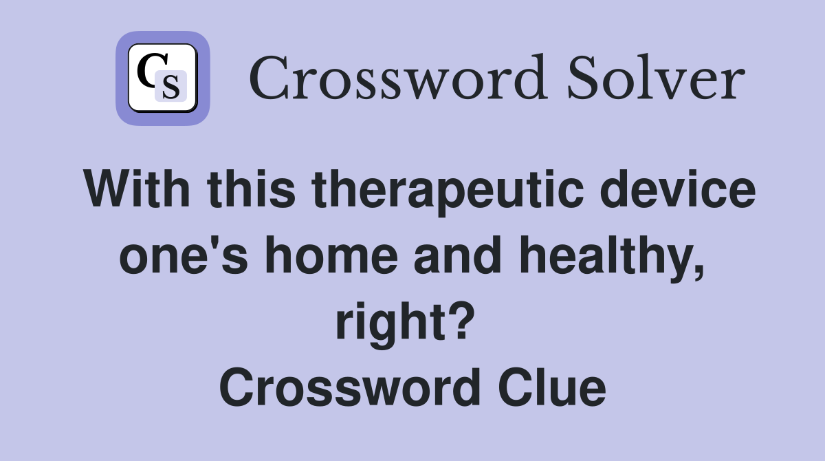 With this therapeutic device one's home and healthy, right?  Crossword Clue