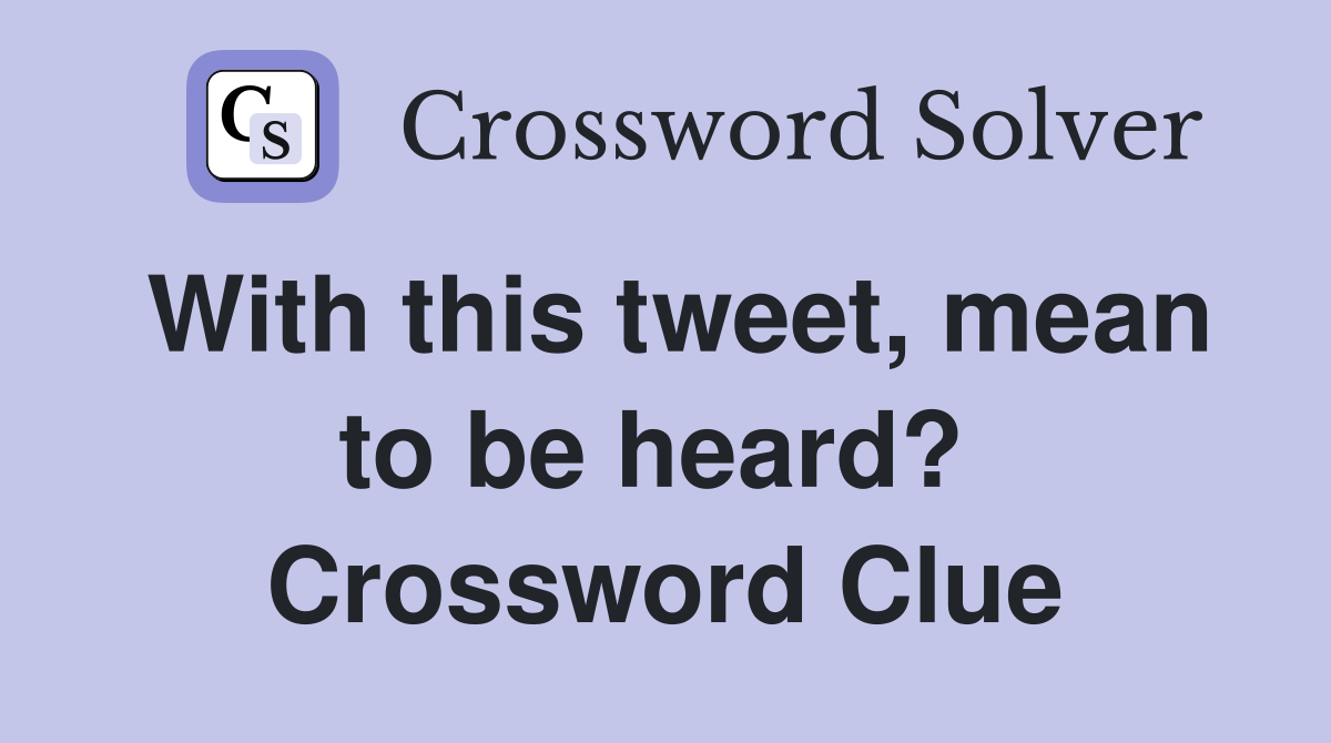 With this tweet, mean to be heard?  Crossword Clue