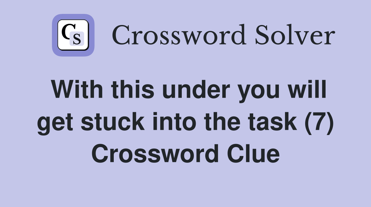With this under you will get stuck into the task (7) Crossword Clue