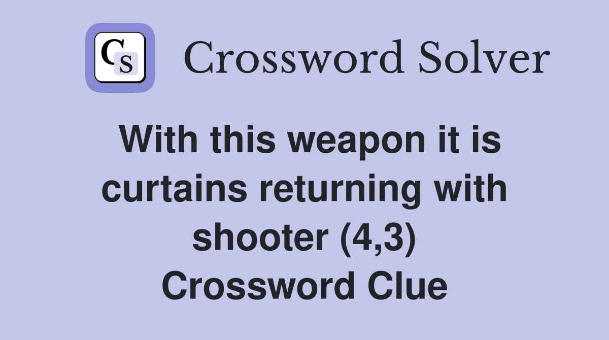 With this weapon it is curtains returning with shooter (4,3) Crossword Clue