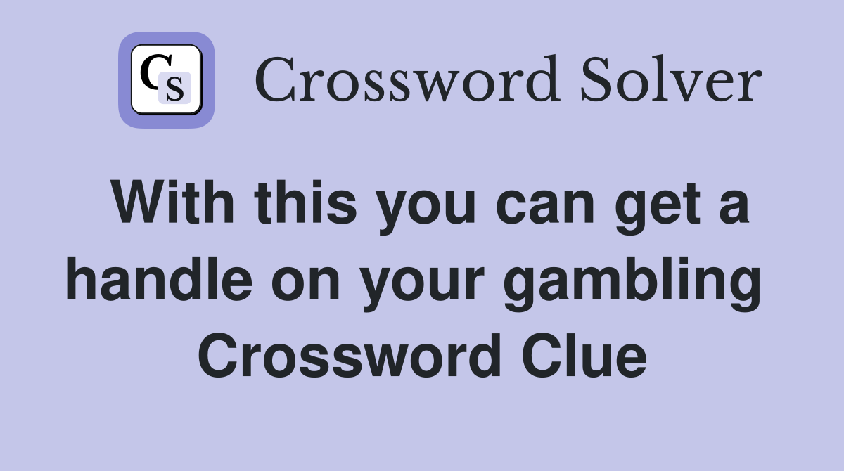 With this you can get a handle on your gambling  Crossword Clue