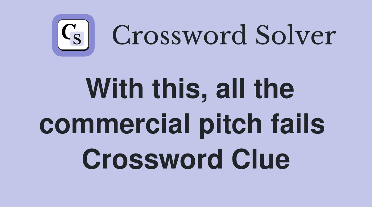 With this, all the commercial pitch fails  Crossword Clue