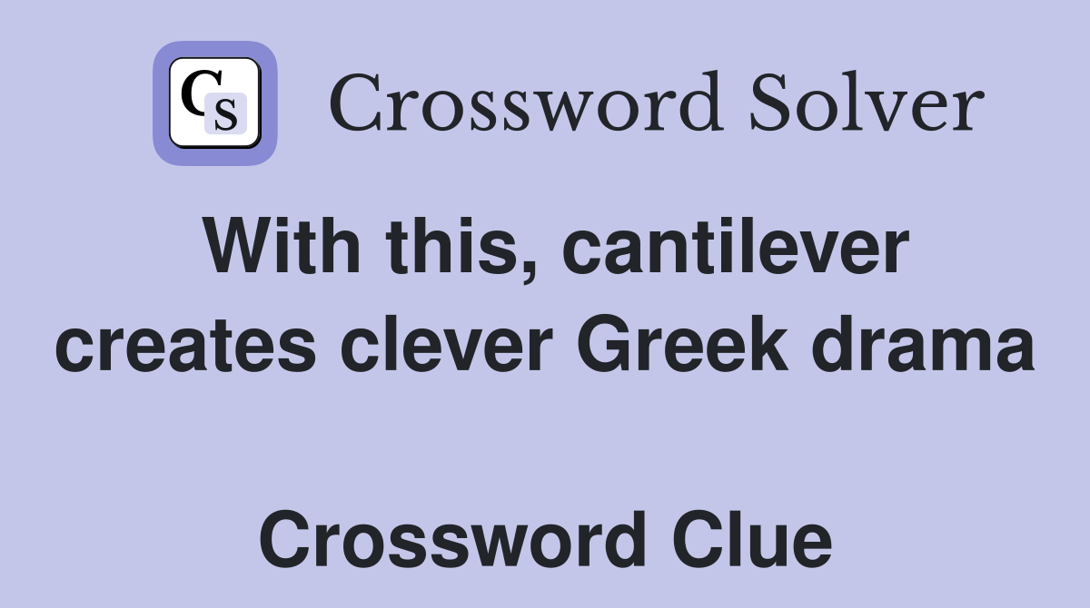 With this, cantilever creates clever Greek drama  Crossword Clue