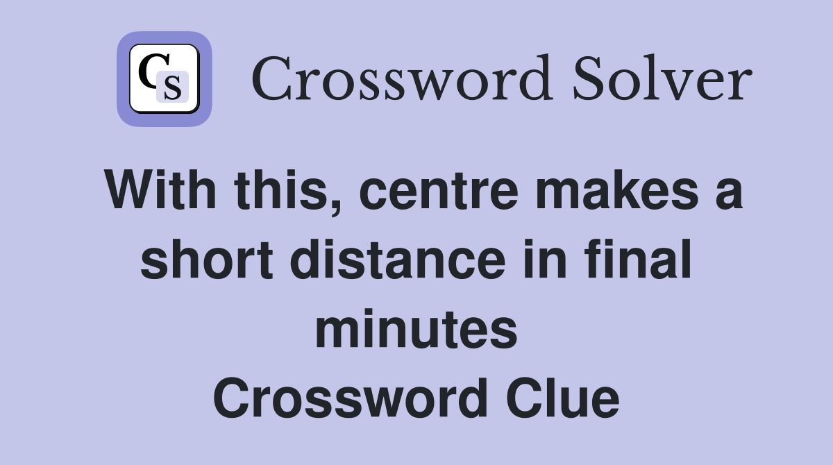 With this, centre makes a short distance in final minutes Crossword Clue