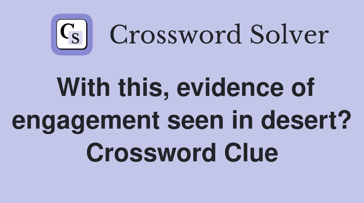 With this, evidence of engagement seen in desert? Crossword Clue