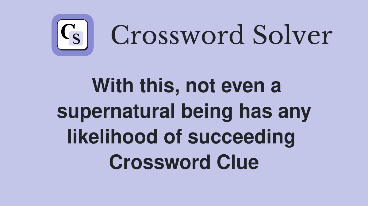 With this, not even a supernatural being has any likelihood of succeeding  Crossword Clue