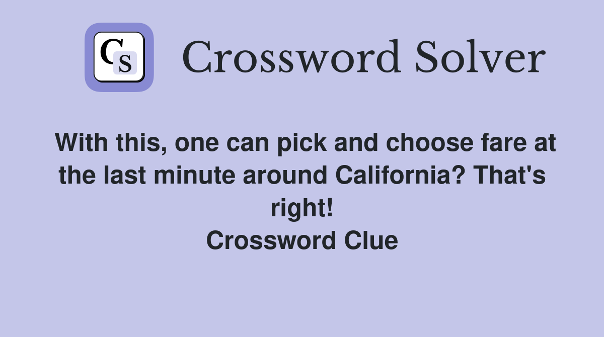 With this, one can pick and choose fare at the last minute around California? That's right! Crossword Clue