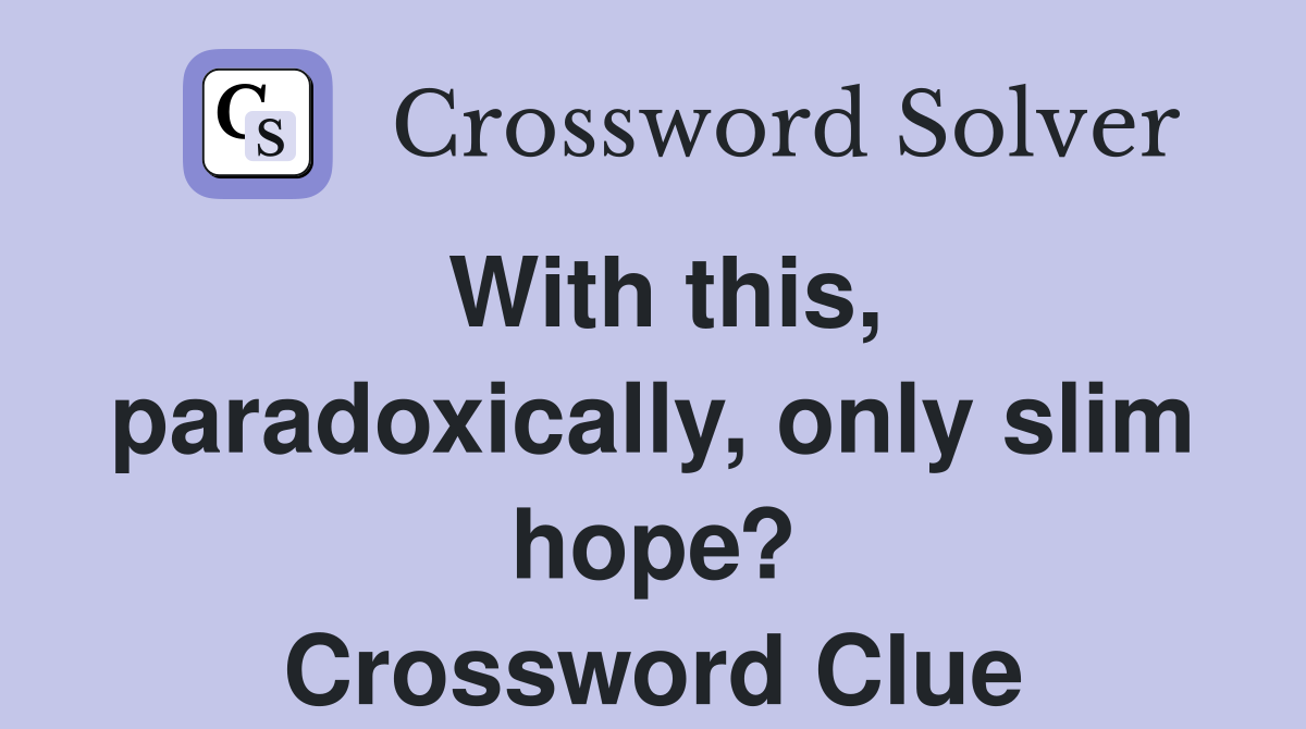 With this, paradoxically, only slim hope? Crossword Clue