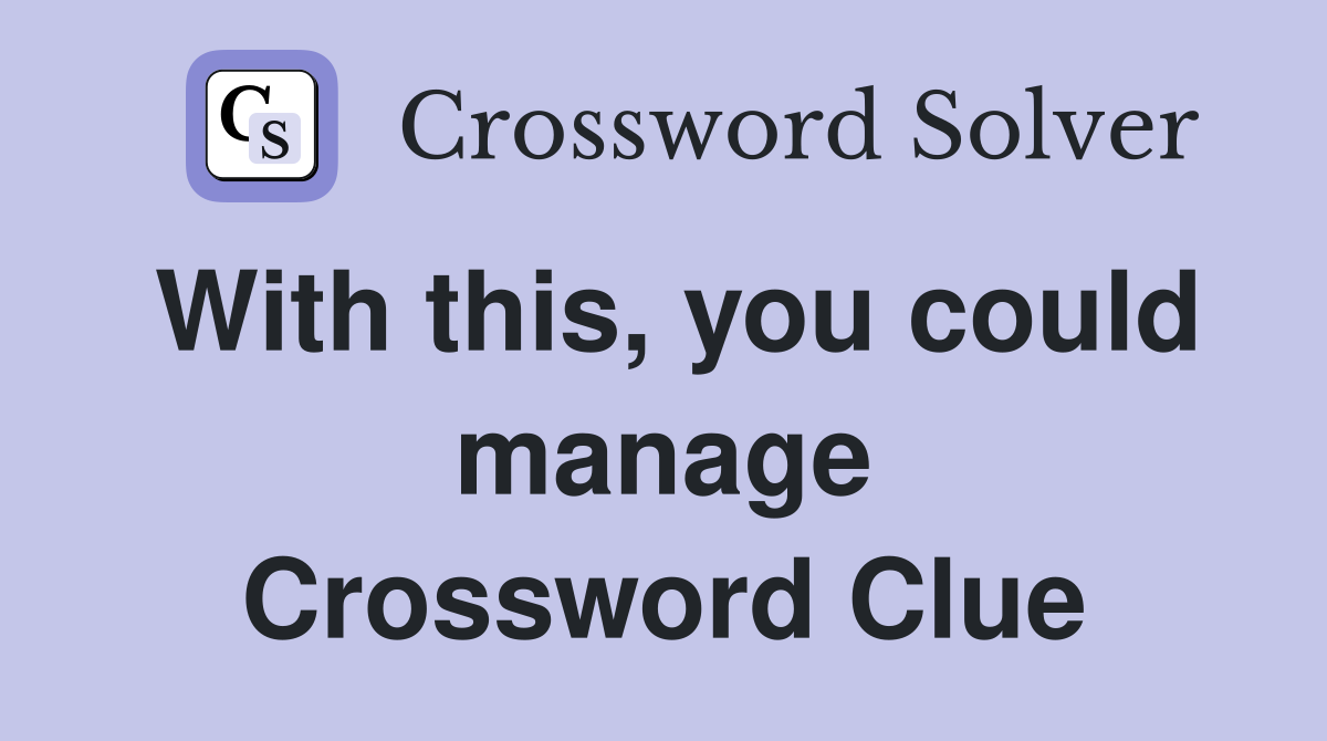 With this, you could manage Crossword Clue