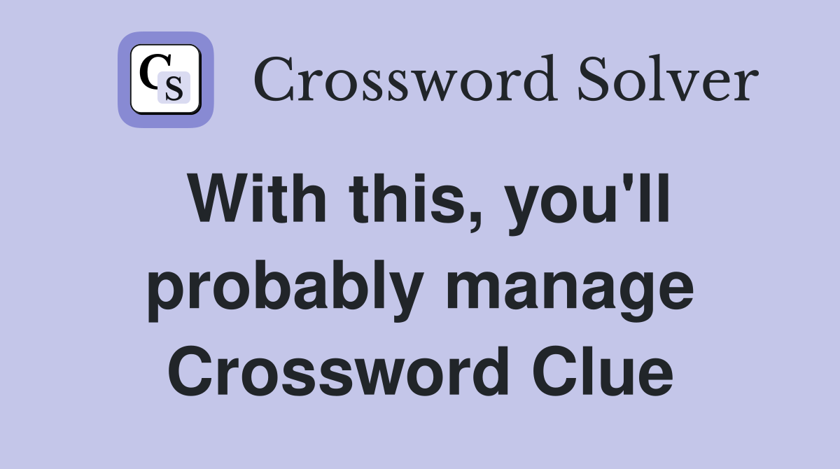 With this, you'll probably manage Crossword Clue