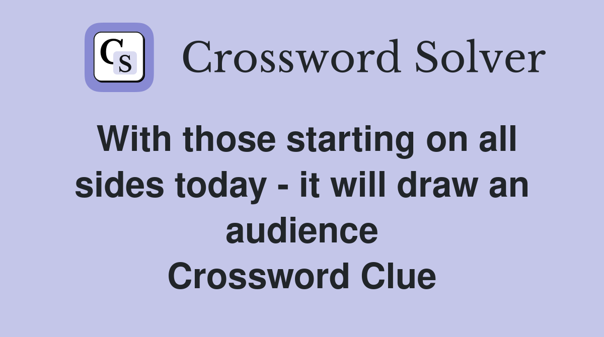 With those starting on all sides today - it will draw an audience Crossword Clue