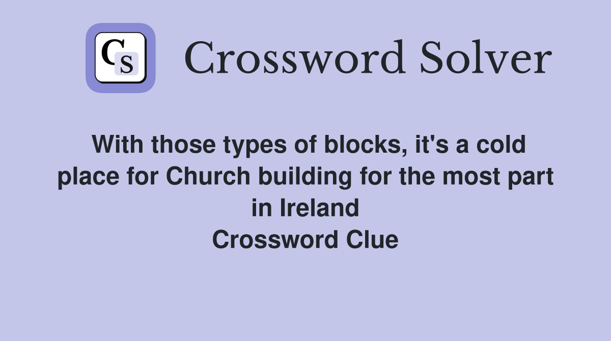 With those types of blocks, it's a cold place for Church building for the most part in Ireland Crossword Clue