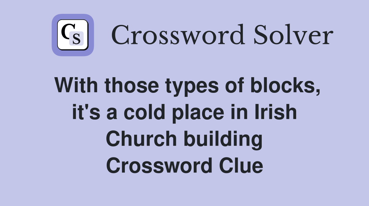 With those types of blocks, it's a cold place in Irish Church building Crossword Clue
