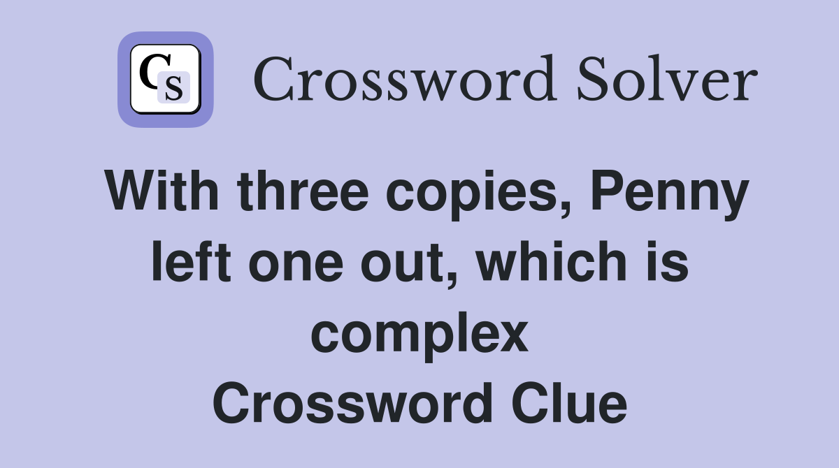 With three copies, Penny left one out, which is complex Crossword Clue