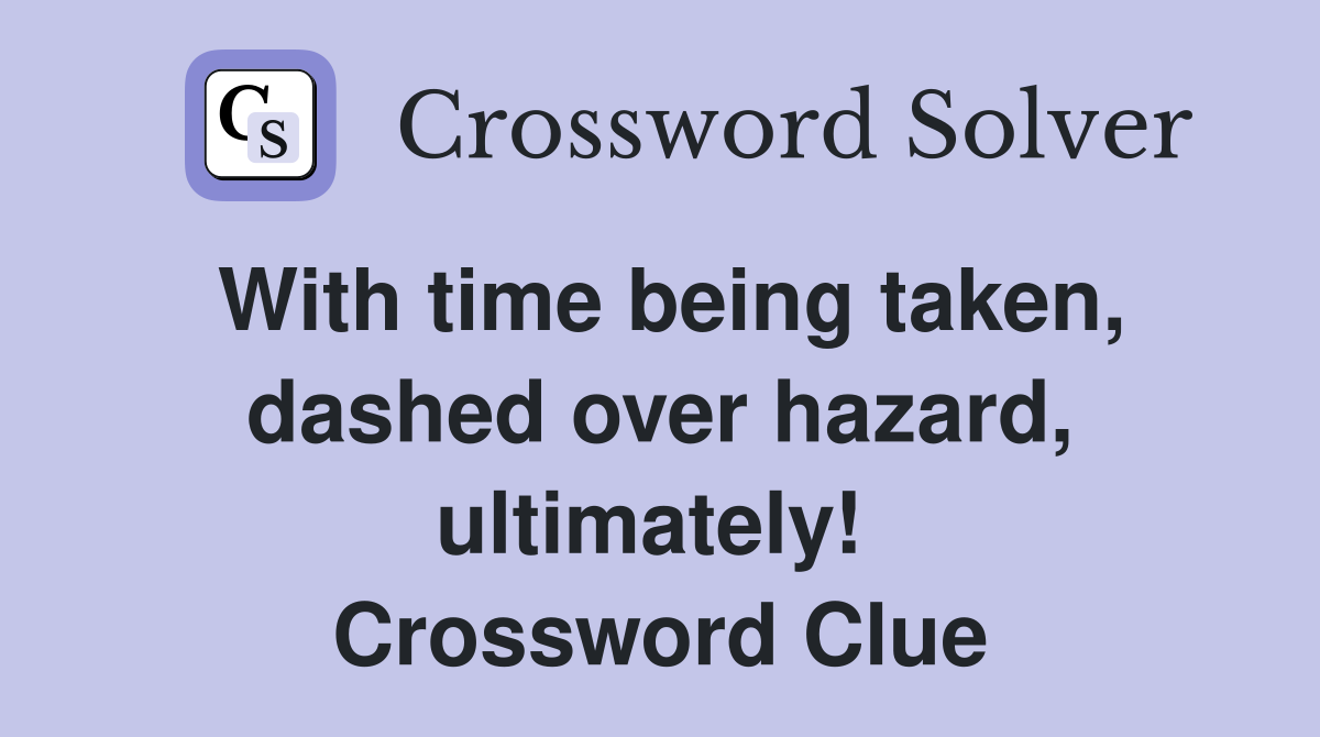 With time being taken, dashed over hazard, ultimately!  Crossword Clue