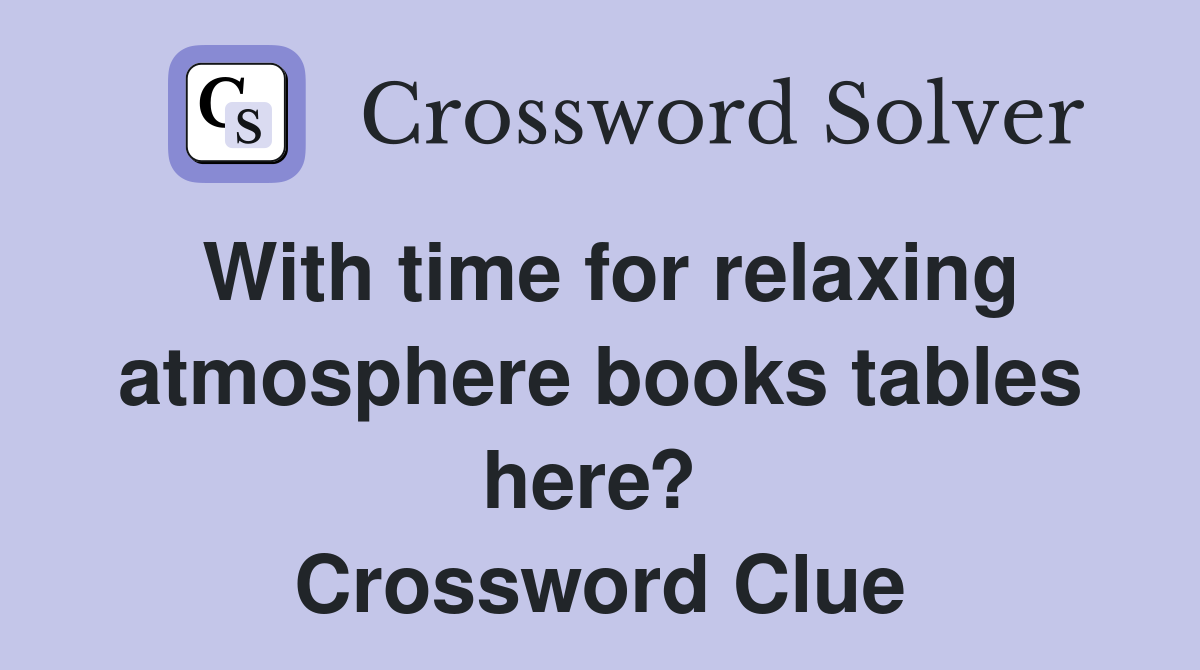 With time for relaxing atmosphere books tables here?  Crossword Clue