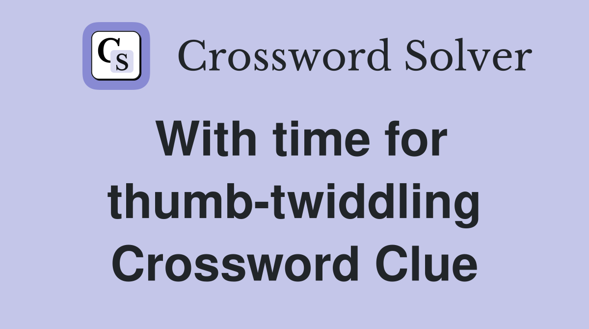 With time for thumb-twiddling Crossword Clue