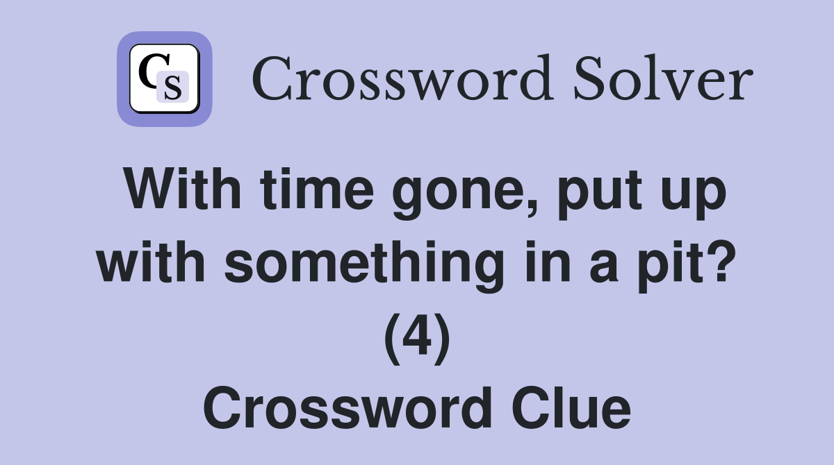 With time gone, put up with something in a pit? (4) Crossword Clue