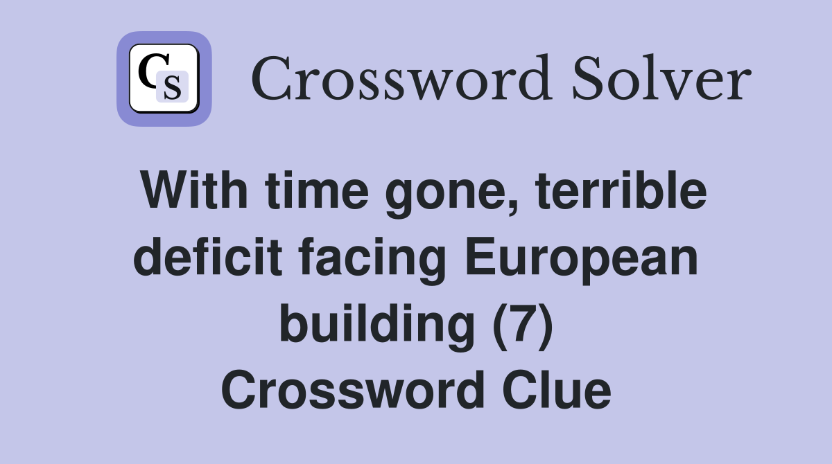 With time gone, terrible deficit facing European building (7) Crossword Clue