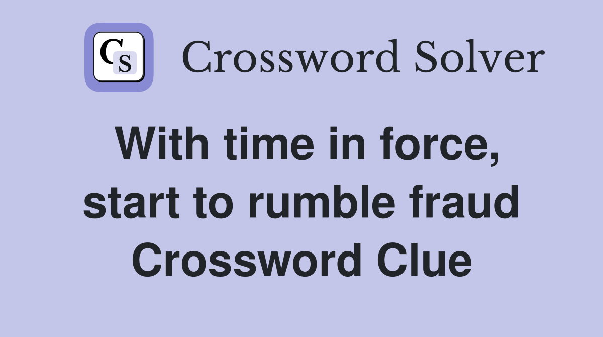 With time in force, start to rumble fraud Crossword Clue