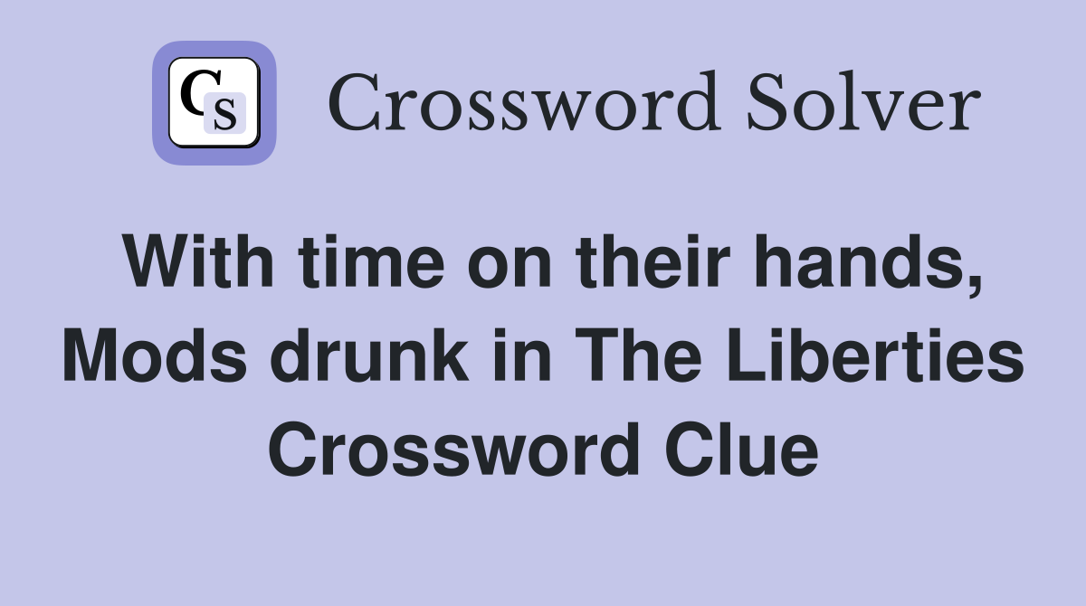 With time on their hands, Mods drunk in The Liberties Crossword Clue