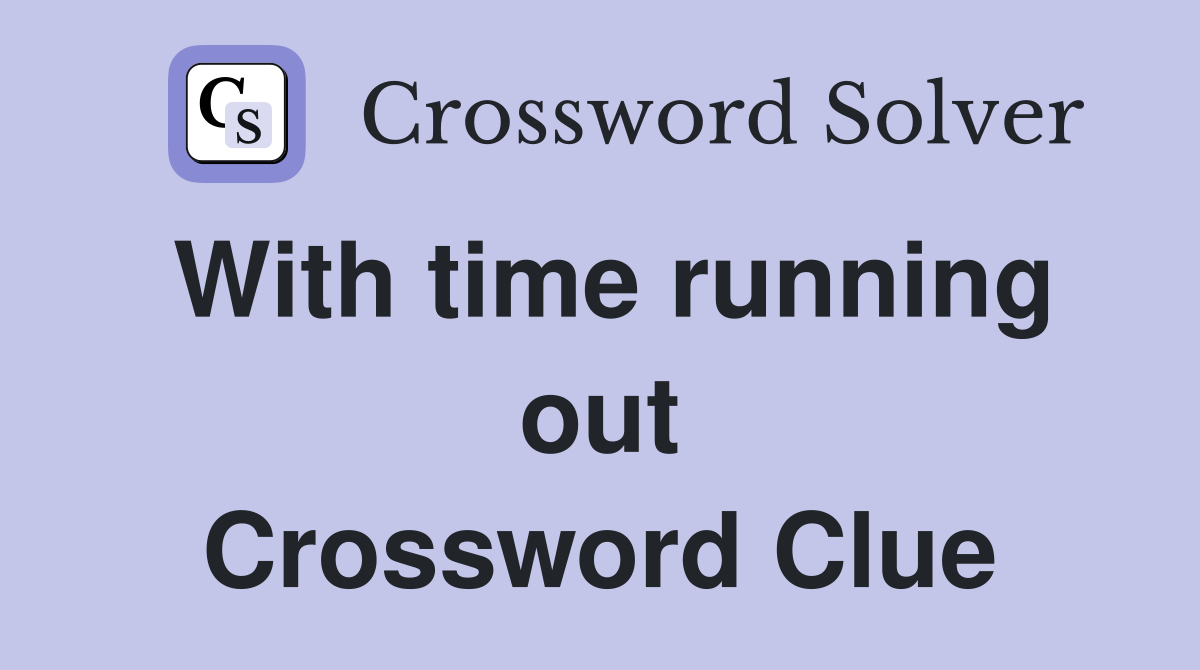 With time running out Crossword Clue