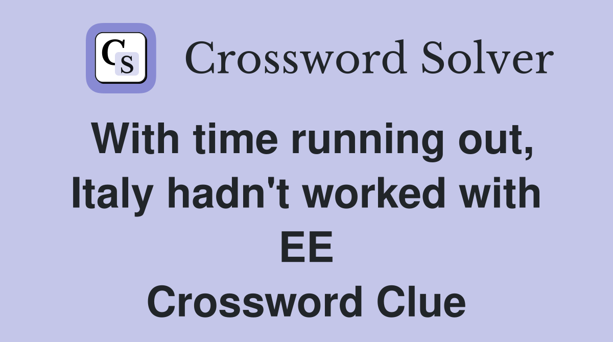 With time running out, Italy hadn't worked with EE Crossword Clue