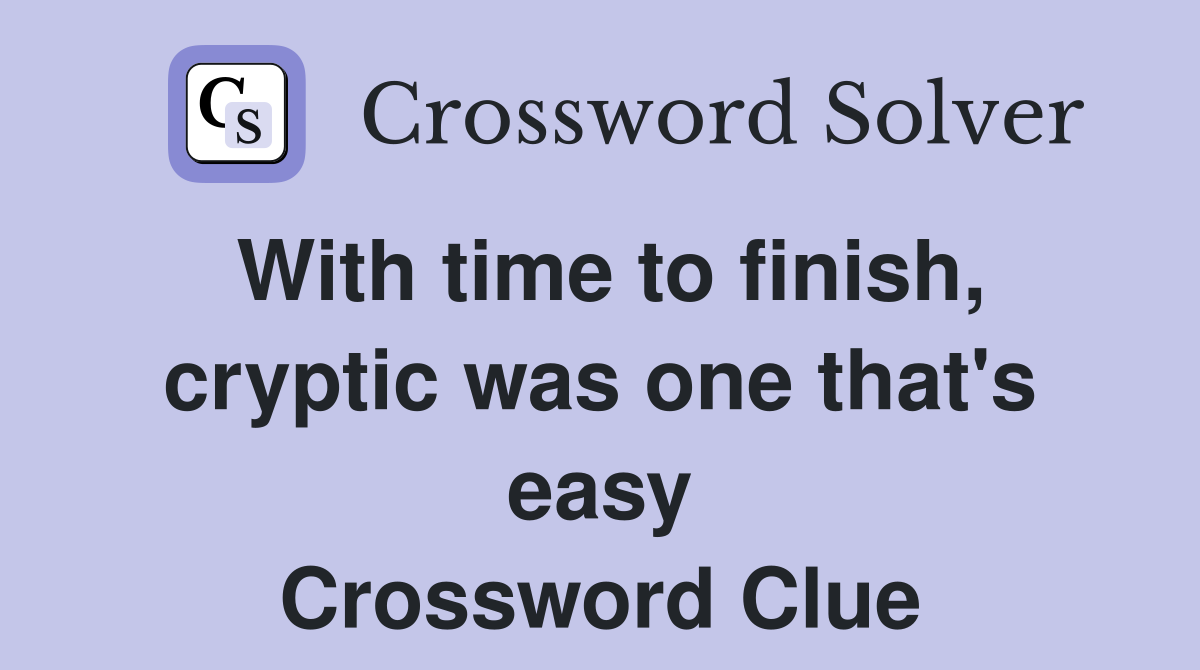 With time to finish, cryptic was one that's easy Crossword Clue