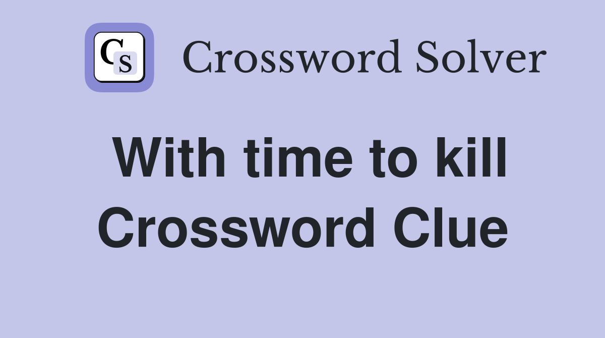 With time to kill Crossword Clue