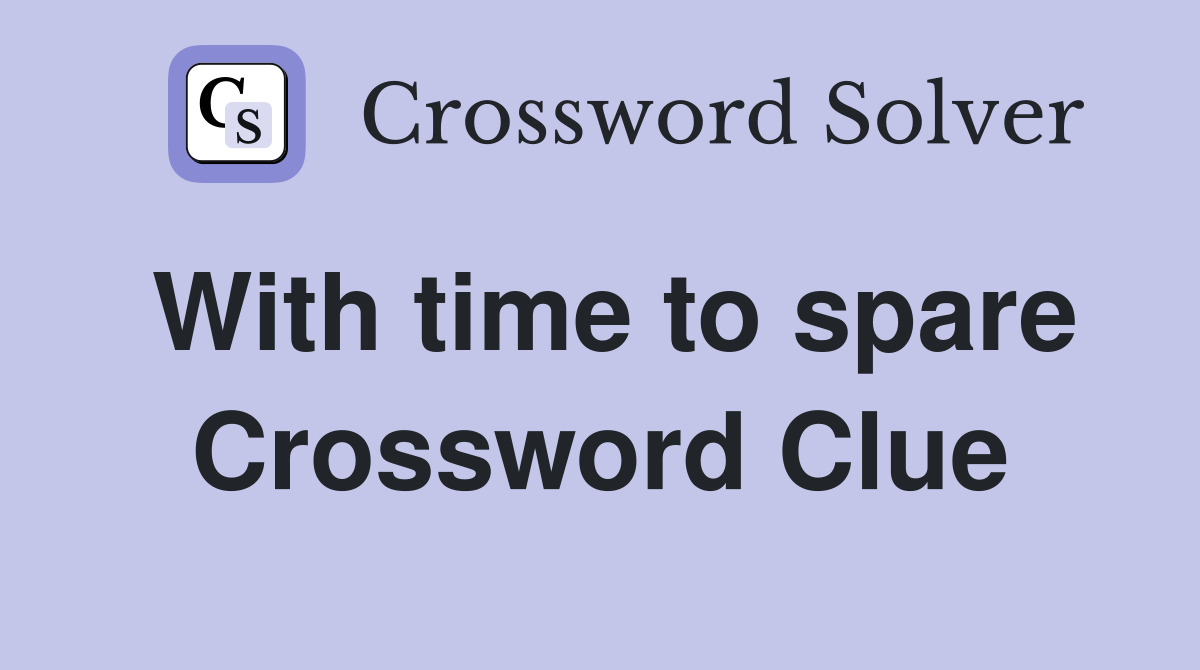 With time to spare Crossword Clue