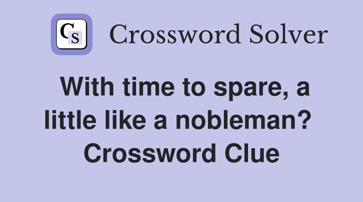 With time to spare, a little like a nobleman?  Crossword Clue